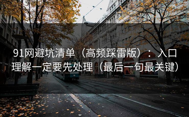 91网避坑清单（高频踩雷版）：入口理解一定要先处理（最后一句最关键）