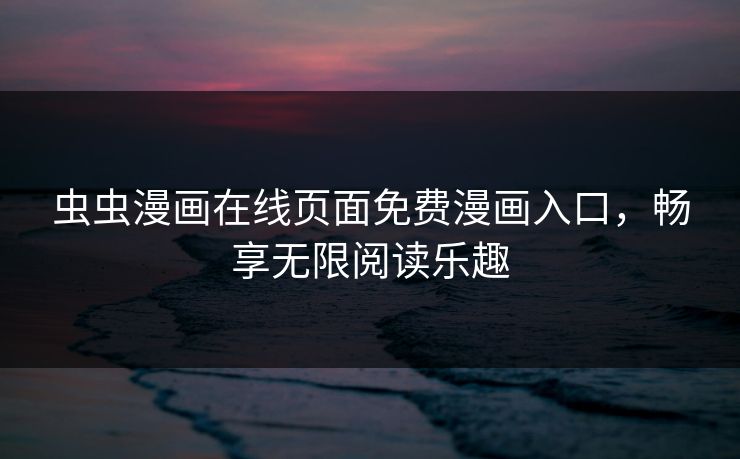 虫虫漫画在线页面免费漫画入口，畅享无限阅读乐趣