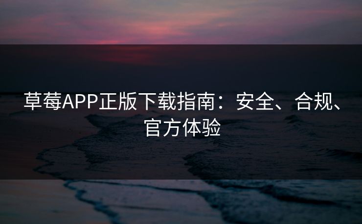 草莓APP正版下载指南:安全、合规、官方体验 草莓APP正版下载指南:安全、合规、官方体验