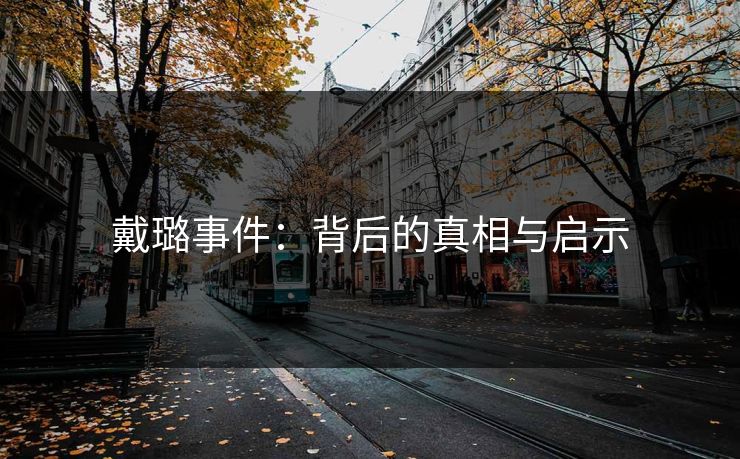 戴璐事件:背后的真相与启示 戴璐事件:背后的真相与启示