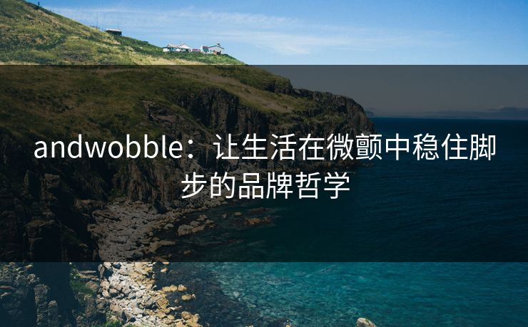 andwobble：让生活在微颤中稳住脚步的品牌哲学