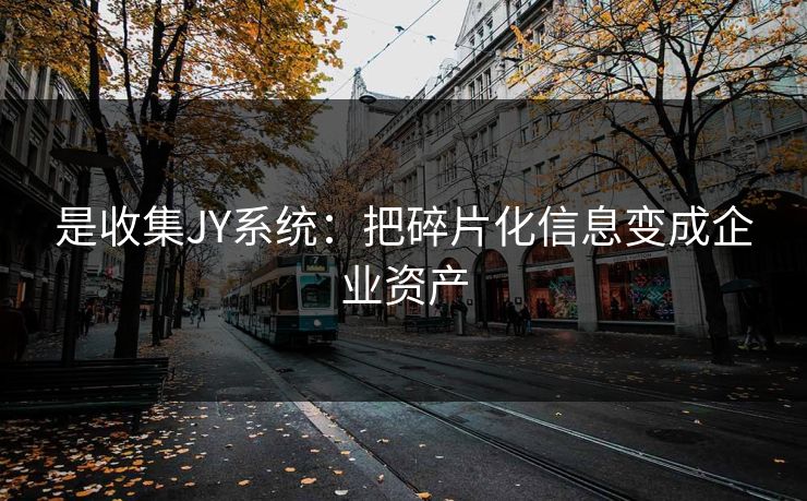 是收集JY系统：把碎片化信息变成企业资产