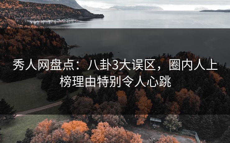 秀人网盘点:八卦3大误区,圈内人上榜理由特别令人心跳 秀人网盘点:八卦3大误区,圈内人上榜理由特别令人心跳