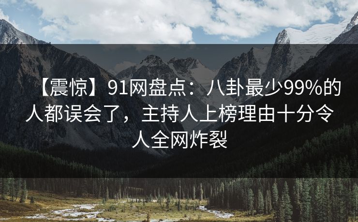 【震惊】91网盘点：八卦最少99%的人都误会了，主持人上榜理由十分令人全网炸裂