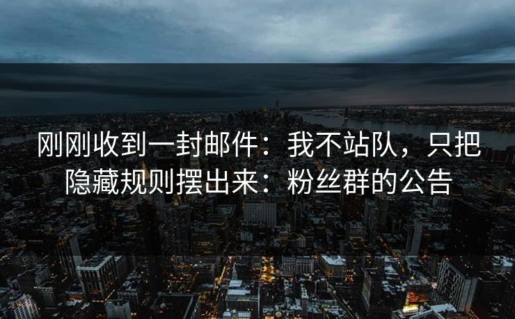 刚刚收到一封邮件:我不站队,只把隐藏规则摆出来:粉丝群的公告 刚刚收到一封邮件:我不站队,只把隐藏规则摆出来:粉丝群的公告
